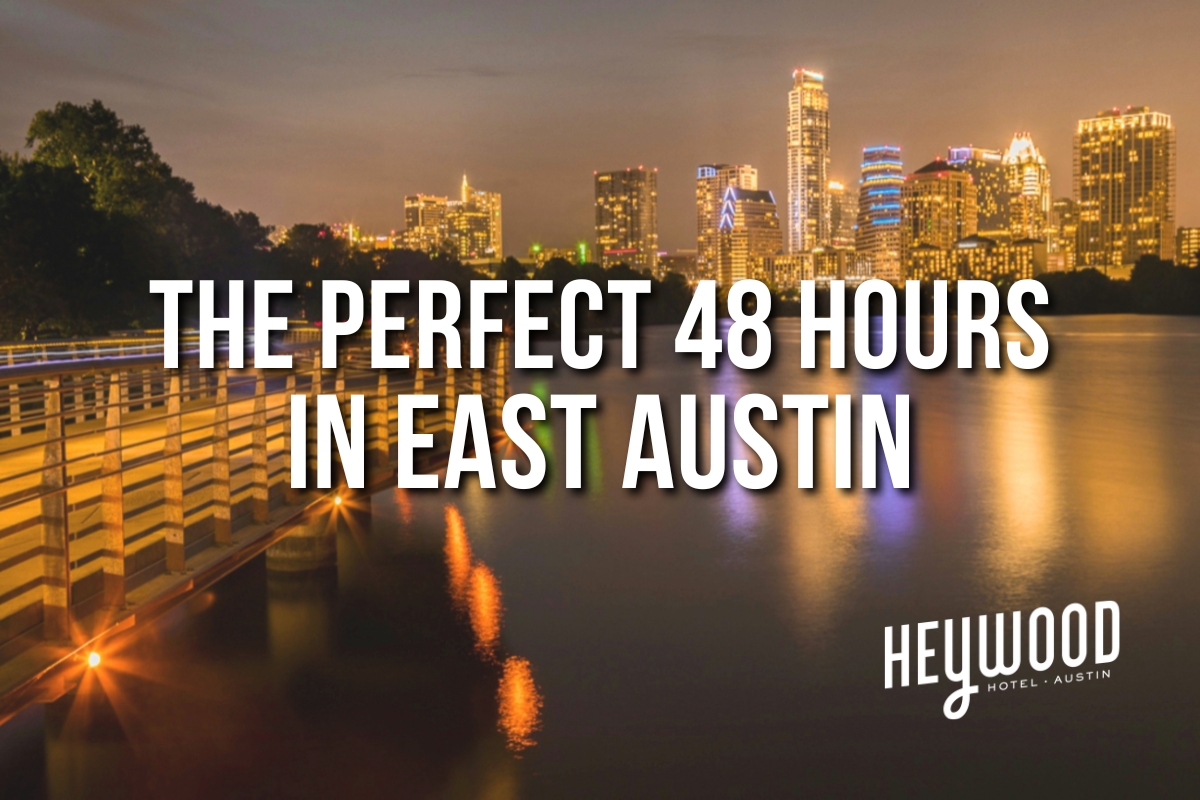 The perfect 48 hours in East Austin, TX: a guide from the Heywood Hotel